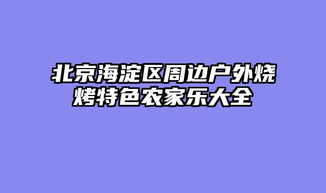 北京海淀区周边户外烧烤特色农家乐大全