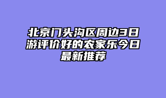 北京门头沟区周边3日游评价好的农家乐今日最新推荐