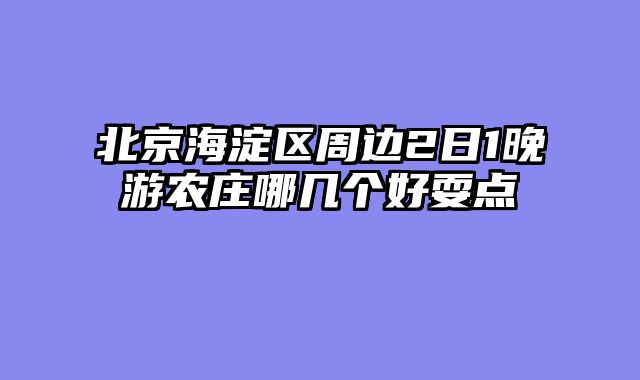 北京海淀区周边2日1晚游农庄哪几个好耍点