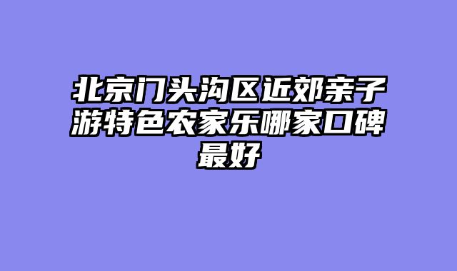 北京门头沟区近郊亲子游特色农家乐哪家口碑最好
