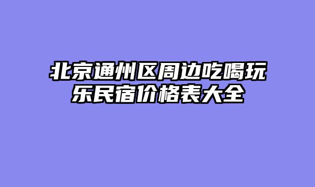 北京通州区周边吃喝玩乐民宿价格表大全