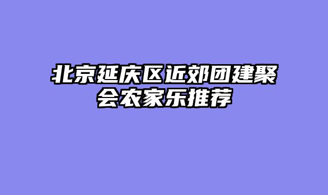 北京延庆区近郊团建聚会农家乐推荐