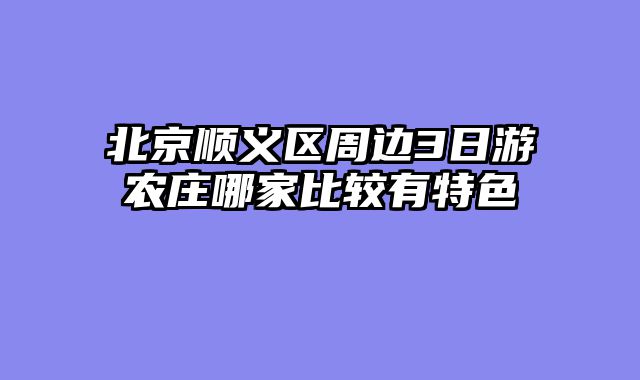北京顺义区周边3日游农庄哪家比较有特色