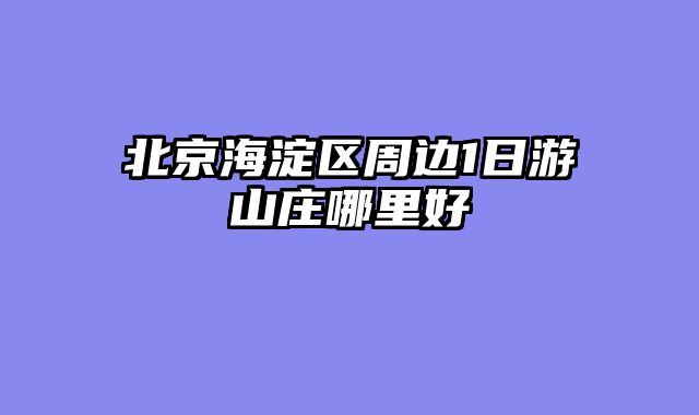 北京海淀区周边1日游山庄哪里好