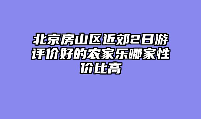 北京房山区近郊2日游评价好的农家乐哪家性价比高