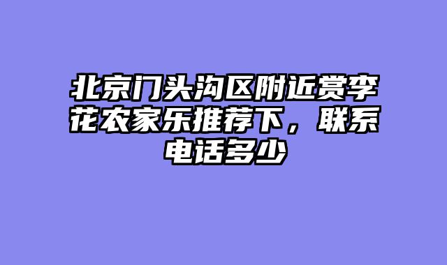 北京门头沟区附近赏李花农家乐推荐下，联系电话多少