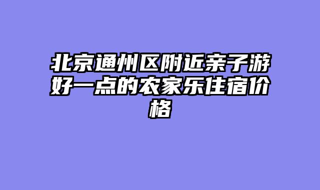 北京通州区附近亲子游好一点的农家乐住宿价格
