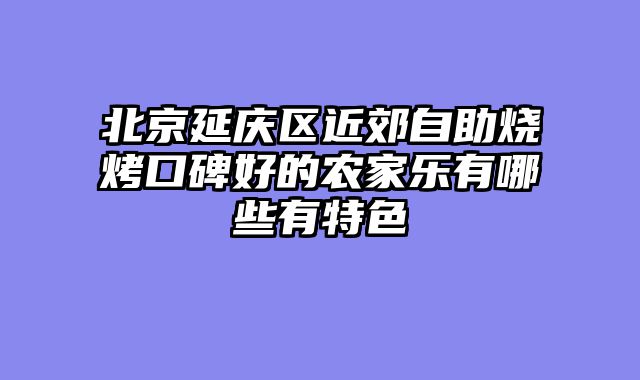北京延庆区近郊自助烧烤口碑好的农家乐有哪些有特色