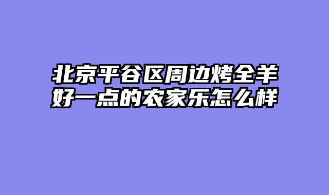 北京平谷区周边烤全羊好一点的农家乐怎么样