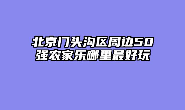 北京门头沟区周边50强农家乐哪里最好玩