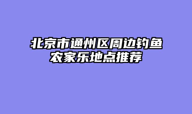 北京市通州区周边钓鱼农家乐地点推荐