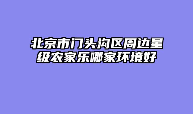 北京市门头沟区周边星级农家乐哪家环境好