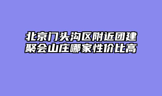 北京门头沟区附近团建聚会山庄哪家性价比高
