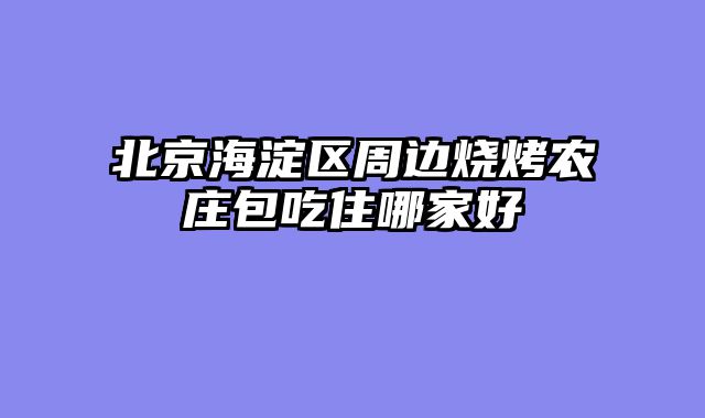 北京海淀区周边烧烤农庄包吃住哪家好