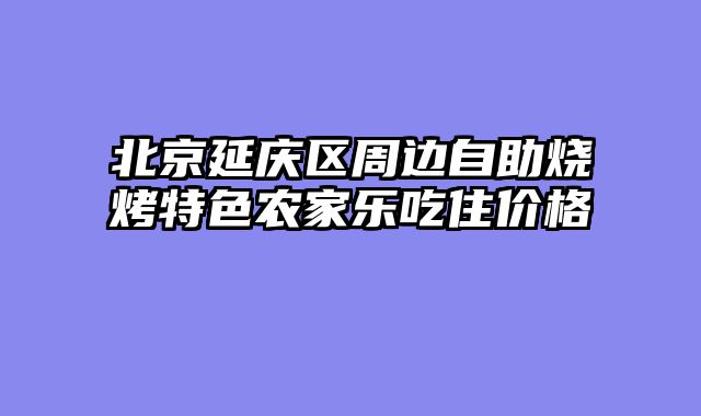 北京延庆区周边自助烧烤特色农家乐吃住价格