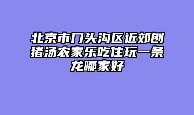 北京市门头沟区近郊刨猪汤农家乐吃住玩一条龙哪家好