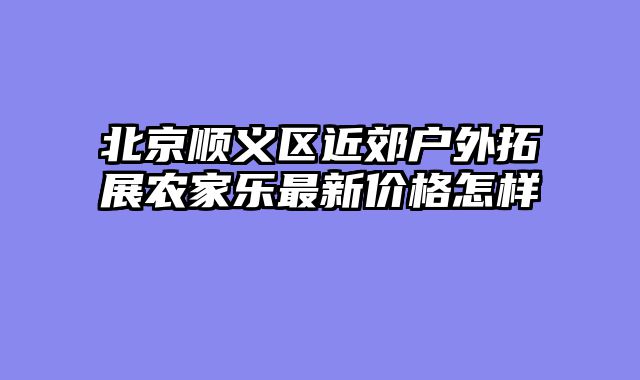 北京顺义区近郊户外拓展农家乐最新价格怎样