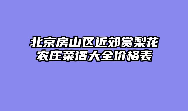 北京房山区近郊赏梨花农庄菜谱大全价格表