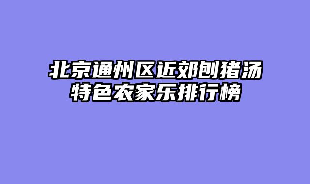 北京通州区近郊刨猪汤特色农家乐排行榜