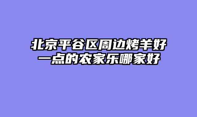 北京平谷区周边烤羊好一点的农家乐哪家好