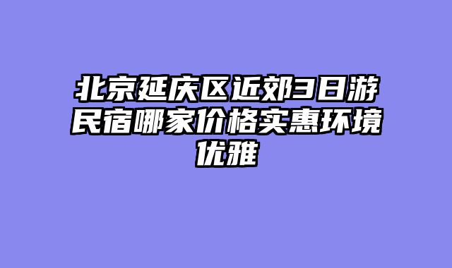 北京延庆区近郊3日游民宿哪家价格实惠环境优雅
