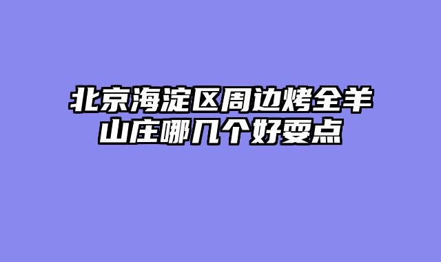 北京海淀区周边烤全羊山庄哪几个好耍点
