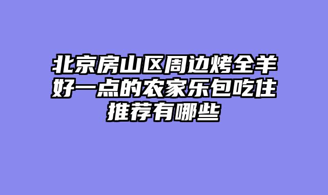 北京房山区周边烤全羊好一点的农家乐包吃住推荐有哪些
