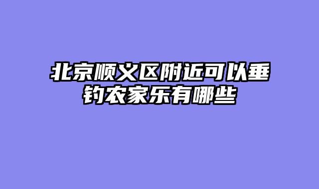 北京顺义区附近可以垂钓农家乐有哪些