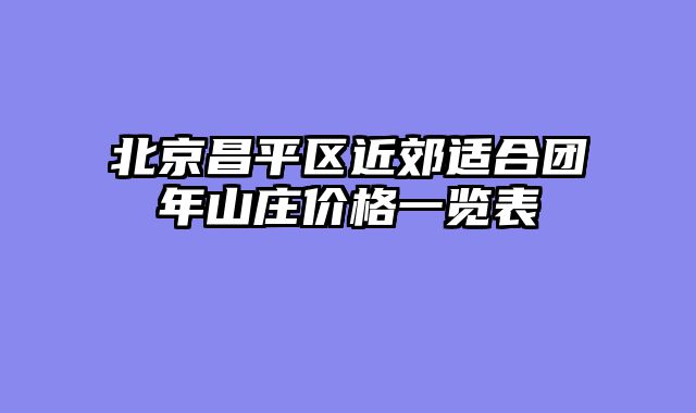 北京昌平区近郊适合团年山庄价格一览表