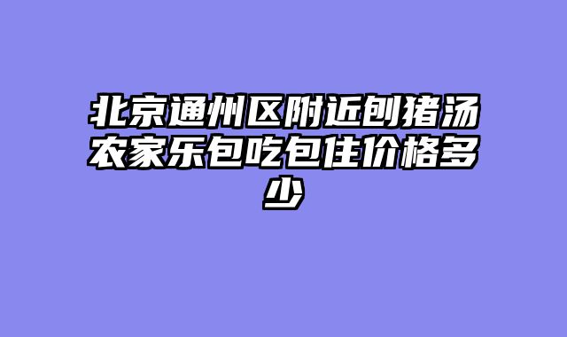 北京通州区附近刨猪汤农家乐包吃包住价格多少
