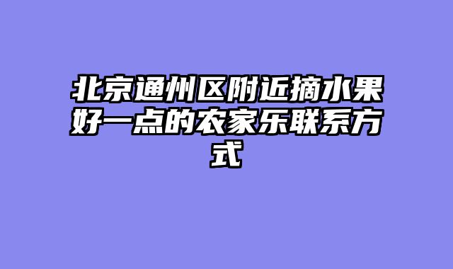 北京通州区附近摘水果好一点的农家乐联系方式