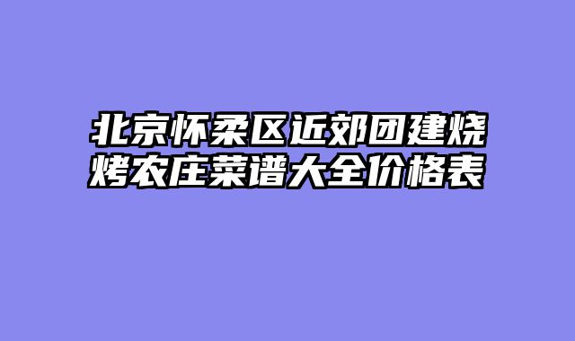 北京怀柔区近郊团建烧烤农庄菜谱大全价格表