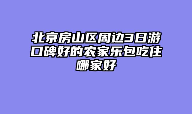 北京房山区周边3日游口碑好的农家乐包吃住哪家好