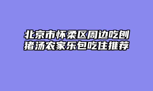 北京市怀柔区周边吃刨猪汤农家乐包吃住推荐