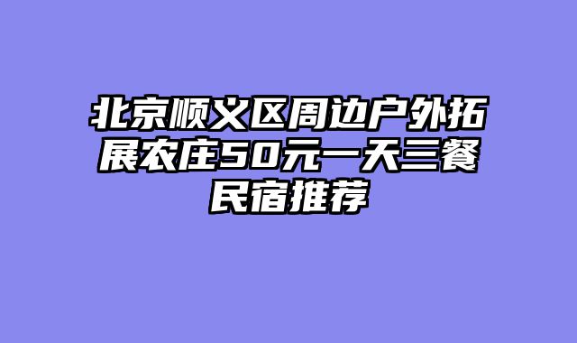 北京顺义区周边户外拓展农庄50元一天三餐民宿推荐