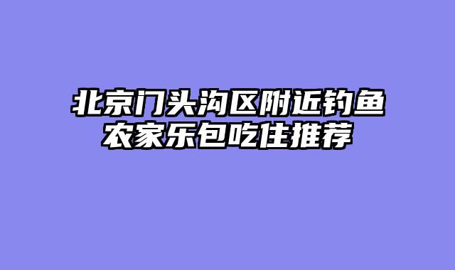 北京门头沟区附近钓鱼农家乐包吃住推荐