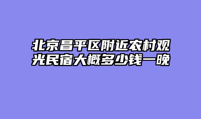 北京昌平区附近农村观光民宿大概多少钱一晚