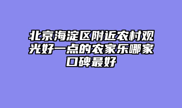 北京海淀区附近农村观光好一点的农家乐哪家口碑最好