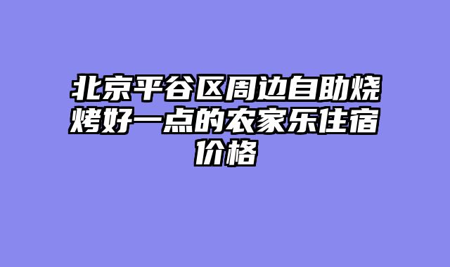 北京平谷区周边自助烧烤好一点的农家乐住宿价格