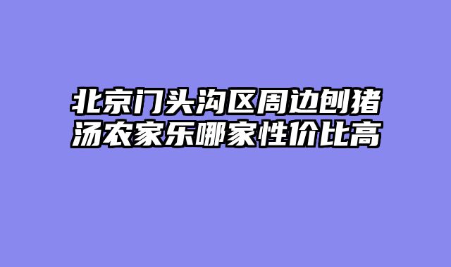 北京门头沟区周边刨猪汤农家乐哪家性价比高