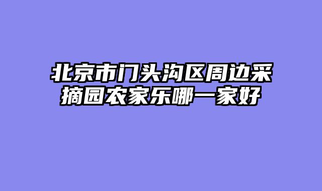 北京市门头沟区周边采摘园农家乐哪一家好