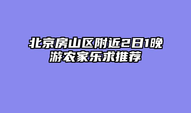 北京房山区附近2日1晚游农家乐求推荐