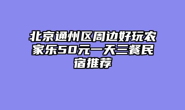 北京通州区周边好玩农家乐50元一天三餐民宿推荐