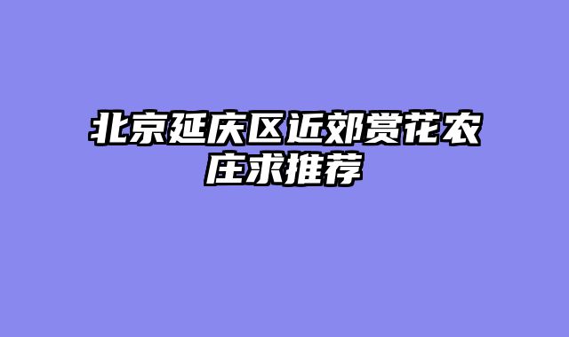 北京延庆区近郊赏花农庄求推荐