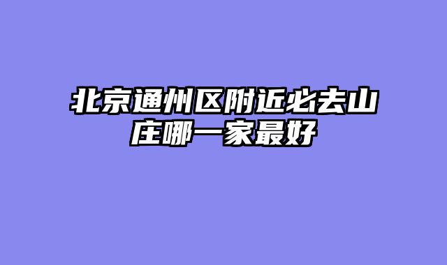 北京通州区附近必去山庄哪一家最好