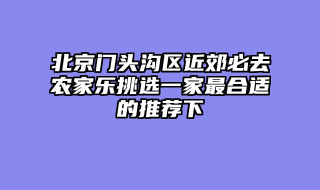 北京门头沟区近郊必去农家乐挑选一家最合适的推荐下