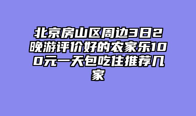 北京房山区周边3日2晚游评价好的农家乐100元一天包吃住推荐几家
