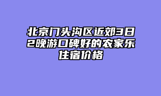 北京门头沟区近郊3日2晚游口碑好的农家乐住宿价格