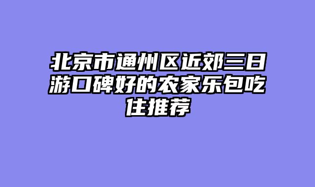 北京市通州区近郊三日游口碑好的农家乐包吃住推荐