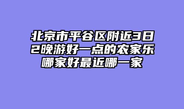 北京市平谷区附近3日2晚游好一点的农家乐哪家好最近哪一家